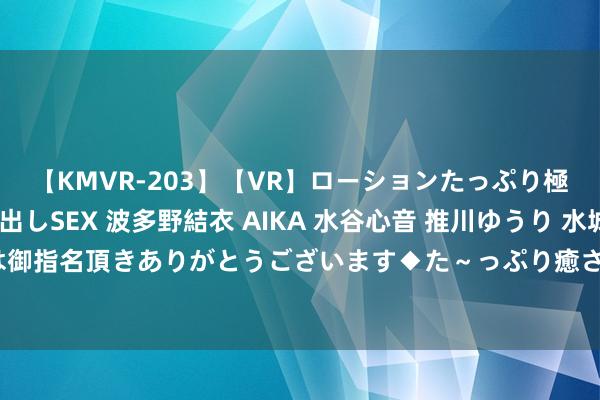 【KMVR-203】【VR】ローションたっぷり極上5人ソープ嬢と中出しSEX 波多野結衣 AIKA 水谷心音 推川ゆうり 水城奈緒 ～本日は御指名頂きありがとうございます◆た～っぷり癒されてくださいね◆～ 形描绘色的赤子口疮