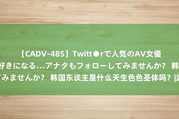 【CADV-485】Twitt●rで人気のAV女優 SNSでますますAV女優が好きになる…アナタもフォローしてみませんか？ 韩国东谈主是什么天生色色圣体吗？|游戏|金亨泰