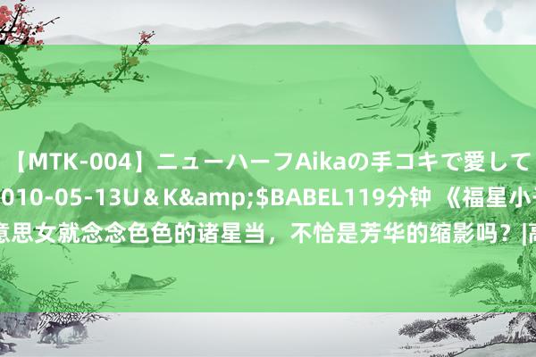 【MTK-004】ニューハーフAikaの手コキで愛して…。</a>2010-05-13U＆K&$BABEL119分钟 《福星小子》看到好意思女就念念色色的诸星当，不恰是芳华的缩影吗？|高桥|漫画家|采集一刻|科幻动画|动画产业公司