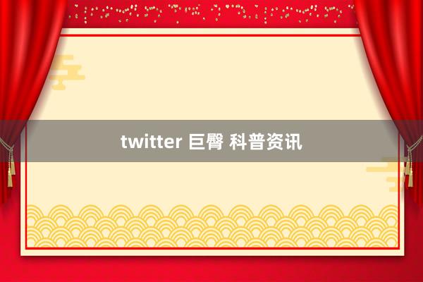 twitter 巨臀 科普资讯