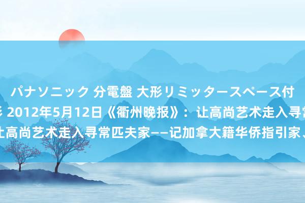 パナソニック 分電盤 大形リミッタースペース付 露出・半埋込両用形 2012年5月12日《衢州晚报》：让高尚艺术走入寻常匹夫家――记加拿大籍华侨指引家、老师刘志培