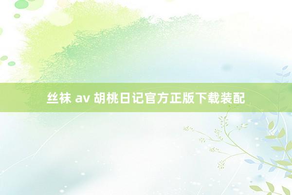 丝袜 av 胡桃日记官方正版下载装配