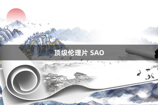 顶级伦理片 SAO