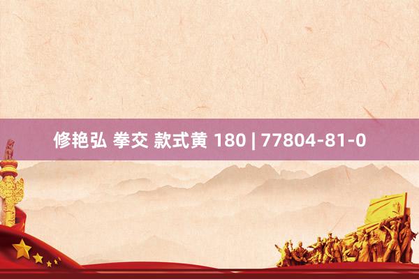 修艳弘 拳交 款式黄 180 | 77804-81-0