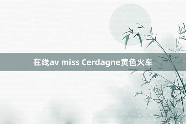 在线av miss Cerdagne黄色火车