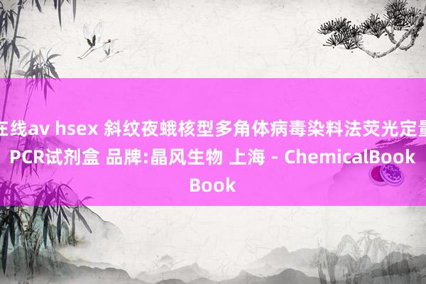 在线av hsex 斜纹夜蛾核型多角体病毒染料法荧光定量PCR试剂盒 品牌:晶风生物 上海 - ChemicalBook