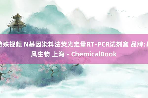 特殊视频 N基因染料法荧光定量RT-PCR试剂盒 品牌:晶风生物 上海 - ChemicalBook