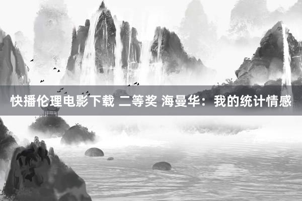 快播伦理电影下载 二等奖 海曼华：我的统计情感